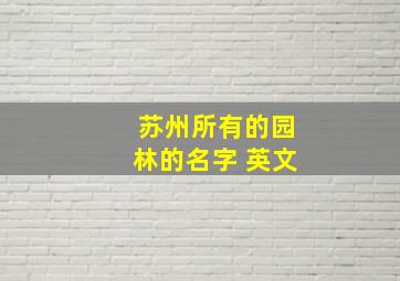 苏州所有的园林的名字 英文